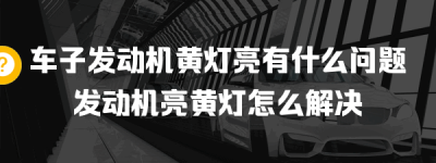 车子发动机黄灯亮有什么问题？发动机亮黄灯怎么解决