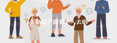 车辆过户需要本人去吗