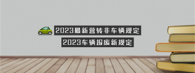 2023最新营转非车辆规定（最新营转非车辆报废年限）