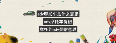 adv摩托车是什么意思？（摩托中的adv车型是代表什么）