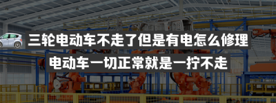 三轮电动车不走了但是有电怎么修理（三轮电动车不走了但是有电怎么修理好）