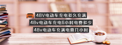 48V电动车充电多久充满？（48v电动车充一小时几度电）