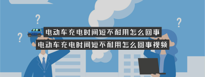 电动车充电时间短不耐用怎么回事（电动车充电时间短是怎么回事）