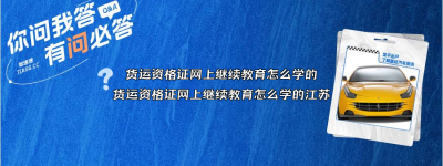 货运资格证网上继续教育怎么学的（货运资格证网上继续教育怎么学的江苏）