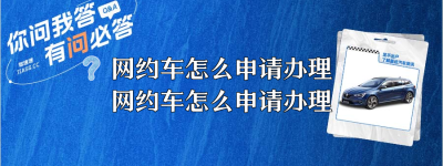 网约车怎么申请办理？（网约车怎么申请办理？如何申请网约车资格证）