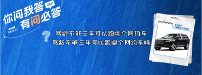 驾龄不够三年可以跑哪个网约车？（驾龄不够三年可以跑哪个网约车吗）