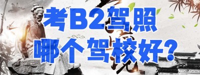 鼓楼增驾A1A2A3B1a2哪家驾校好？【鼓楼考B2驾照】