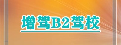 衡阳祁东哪个驾校增B2驾驶证最容易？b2d是什么驾驶证