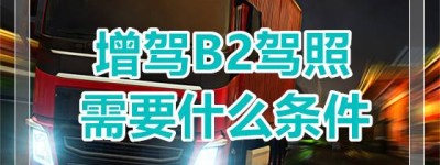 阜阳临泉B2驾校哪家最好？考B2需要什么条件？