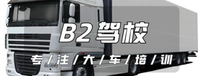 池州东至哪个驾校能考B2驾驶证？东至B2驾驶证驾校