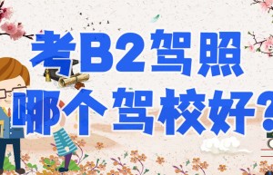 谁知道深圳b2驾校哪个好？B2驾驶证多少钱一分